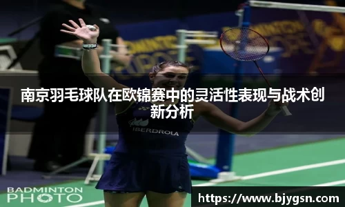 南京羽毛球队在欧锦赛中的灵活性表现与战术创新分析