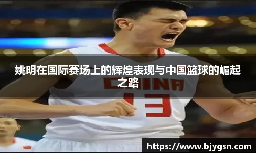 姚明在国际赛场上的辉煌表现与中国篮球的崛起之路