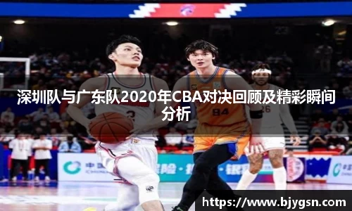 深圳队与广东队2020年CBA对决回顾及精彩瞬间分析