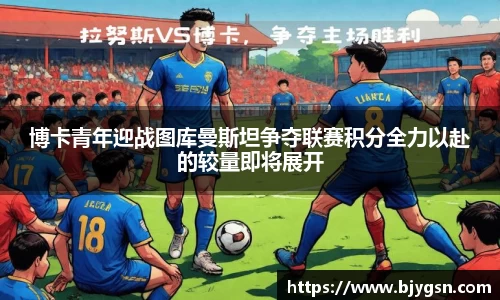 博卡青年迎战图库曼斯坦争夺联赛积分全力以赴的较量即将展开